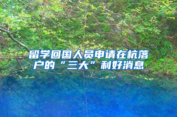 留学回国人员申请在杭落户的“三大”利好消息