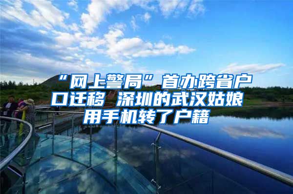 “网上警局”首办跨省户口迁移 深圳的武汉姑娘用手机转了户籍