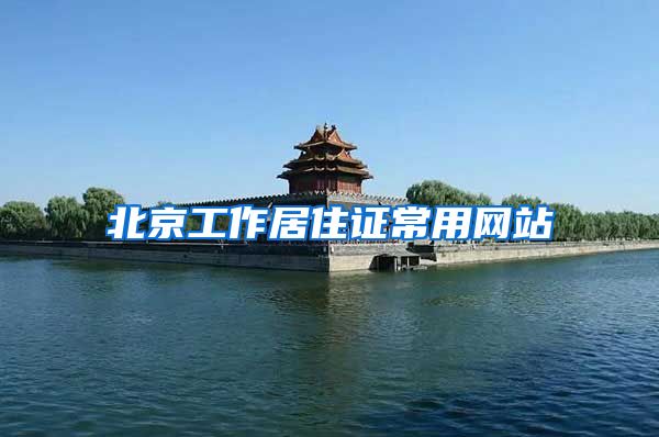 北京工作居住证常用网站