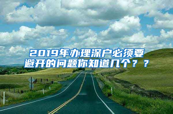 2019年办理深户必须要避开的问题你知道几个？？