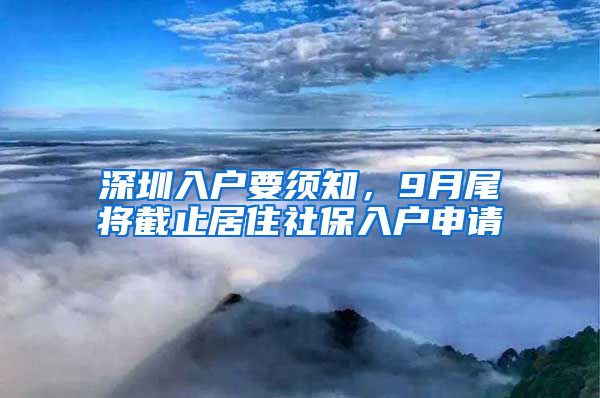 深圳入户要须知，9月尾将截止居住社保入户申请