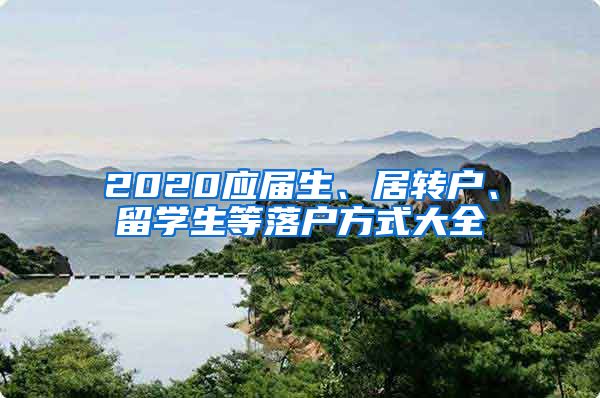 2020应届生、居转户、留学生等落户方式大全