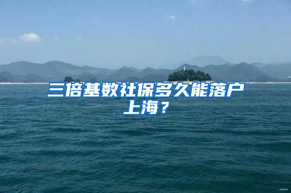 三倍基数社保多久能落户上海？