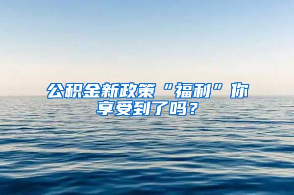 公积金新政策“福利”你享受到了吗？