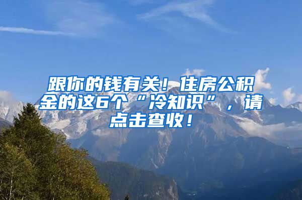 跟你的钱有关！住房公积金的这6个“冷知识”，请点击查收！