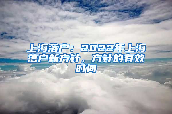 上海落户：2022年上海落户新方针，方针的有效时间