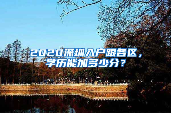 2020深圳入户跟各区，学历能加多少分？