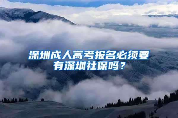 深圳成人高考报名必须要有深圳社保吗？