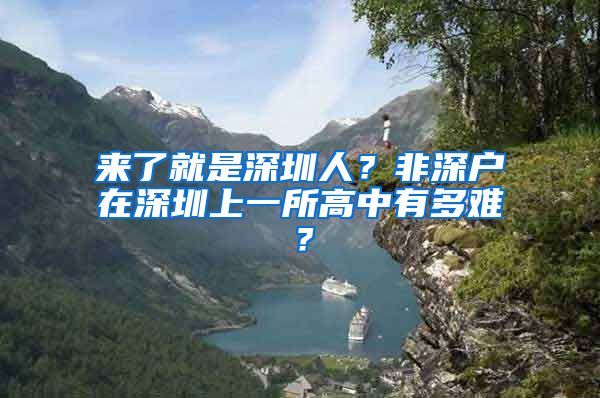 来了就是深圳人？非深户在深圳上一所高中有多难？