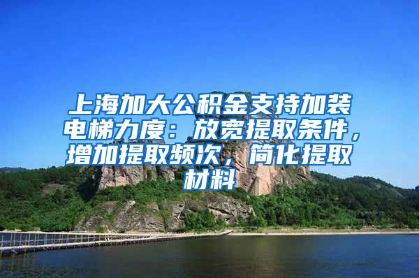 上海加大公积金支持加装电梯力度：放宽提取条件，增加提取频次，简化提取材料