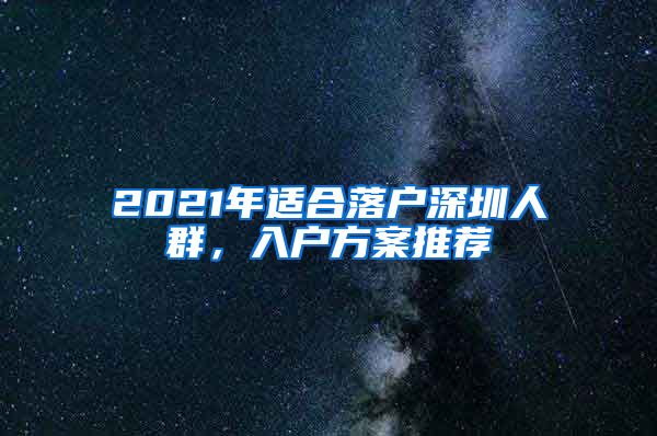 2021年适合落户深圳人群，入户方案推荐