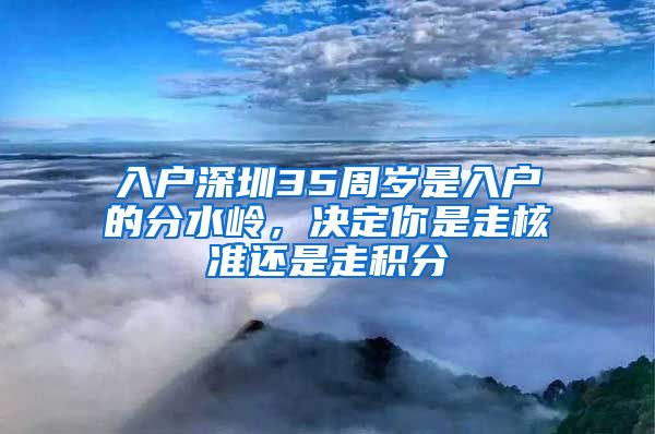 入户深圳35周岁是入户的分水岭，决定你是走核准还是走积分