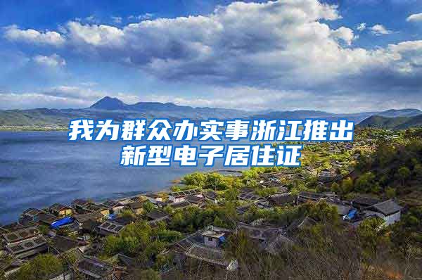 我为群众办实事浙江推出新型电子居住证