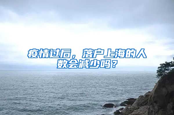 疫情过后，落户上海的人数会减少吗？