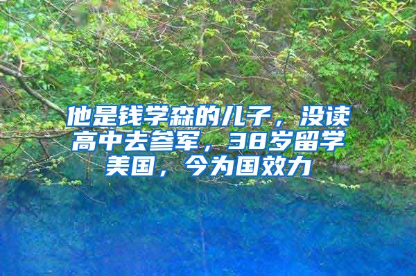 他是钱学森的儿子，没读高中去参军，38岁留学美国，今为国效力