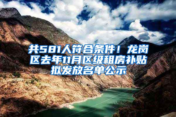 共581人符合条件！龙岗区去年11月区级租房补贴拟发放名单公示