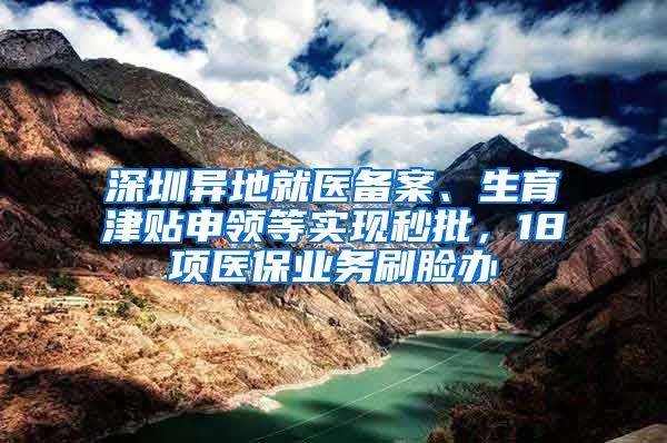 深圳异地就医备案、生育津贴申领等实现秒批，18项医保业务刷脸办