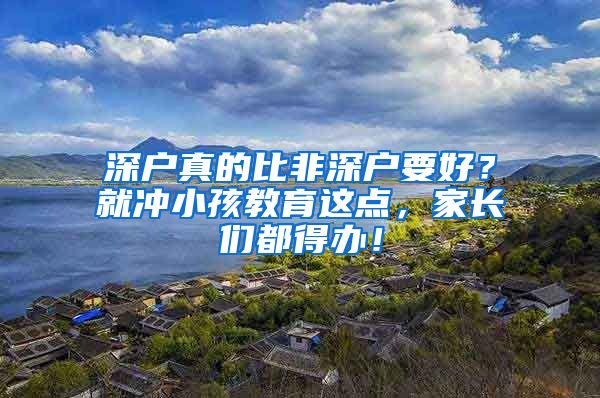 深户真的比非深户要好？就冲小孩教育这点，家长们都得办！