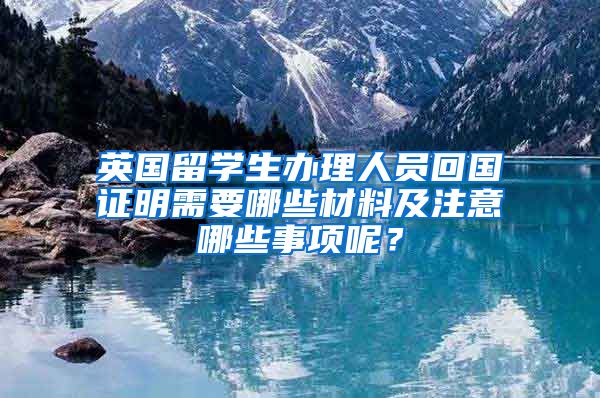 英国留学生办理人员回国证明需要哪些材料及注意哪些事项呢？