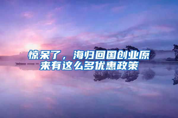 惊呆了，海归回国创业原来有这么多优惠政策