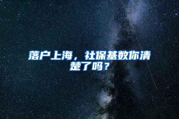 落户上海，社保基数你清楚了吗？