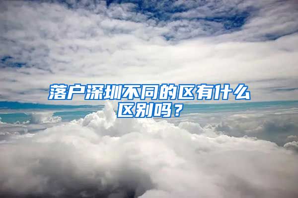 落户深圳不同的区有什么区别吗？