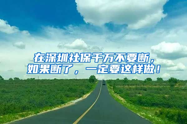 在深圳社保千万不要断，如果断了，一定要这样做！