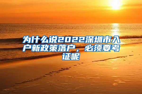 为什么说2022深圳市入户新政策落户，必须要考证呢