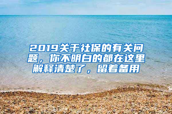 2019关于社保的有关问题，你不明白的都在这里解释清楚了，留着备用