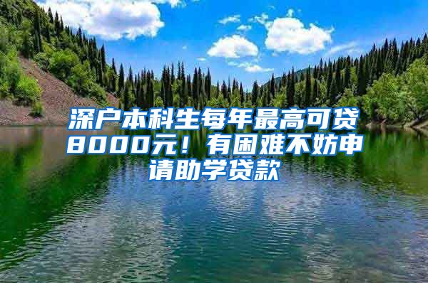 深户本科生每年最高可贷8000元！有困难不妨申请助学贷款