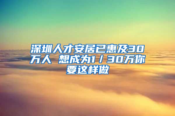 深圳人才安居已惠及30万人 想成为1／30万你要这样做