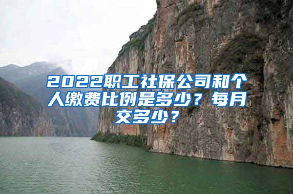 2022职工社保公司和个人缴费比例是多少？每月交多少？