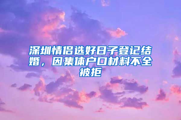 深圳情侣选好日子登记结婚，因集体户口材料不全被拒