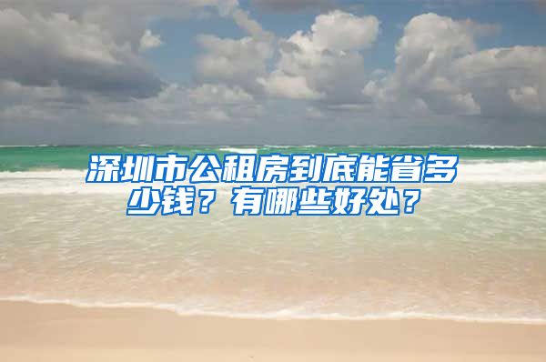 深圳市公租房到底能省多少钱？有哪些好处？