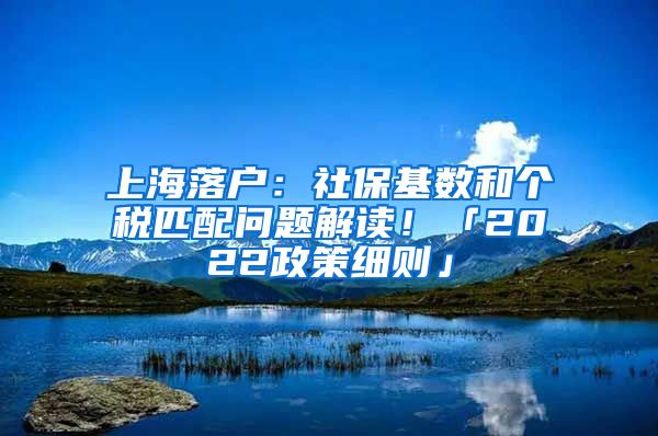 上海落户：社保基数和个税匹配问题解读！「2022政策细则」