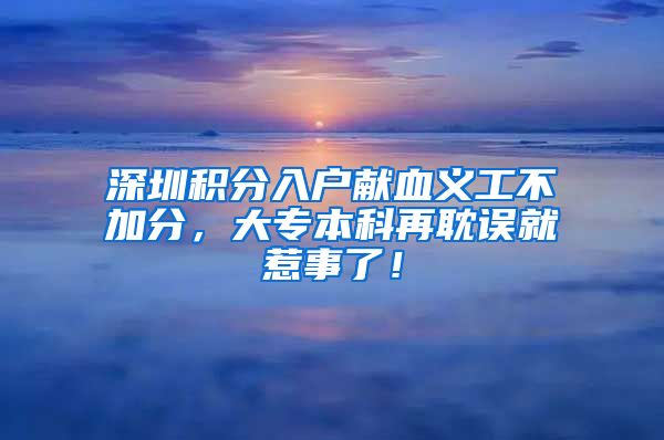 深圳积分入户献血义工不加分，大专本科再耽误就惹事了！