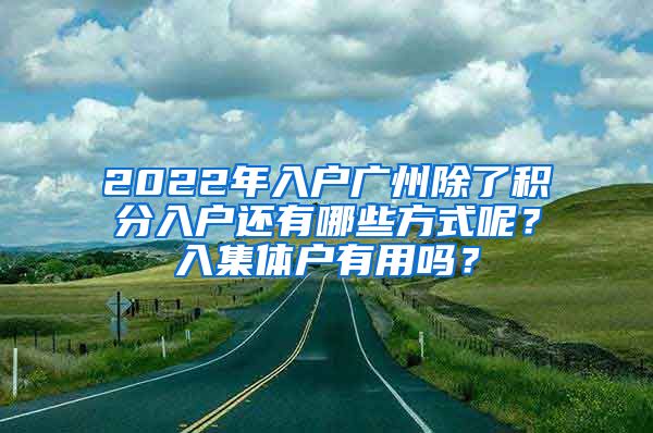 2022年入户广州除了积分入户还有哪些方式呢？入集体户有用吗？