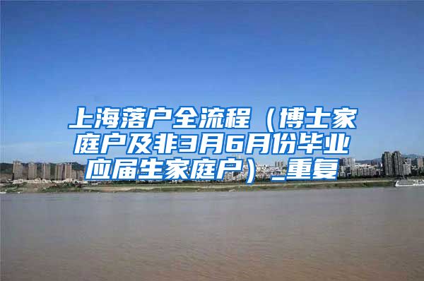 上海落户全流程（博士家庭户及非3月6月份毕业应届生家庭户）_重复