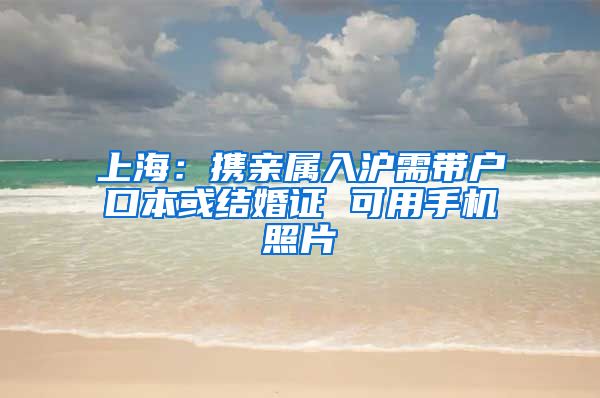 上海：携亲属入沪需带户口本或结婚证 可用手机照片