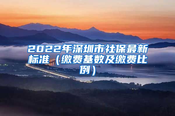 2022年深圳市社保最新标准（缴费基数及缴费比例）