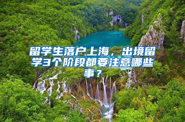 留学生落户上海，出境留学3个阶段都要注意哪些事？