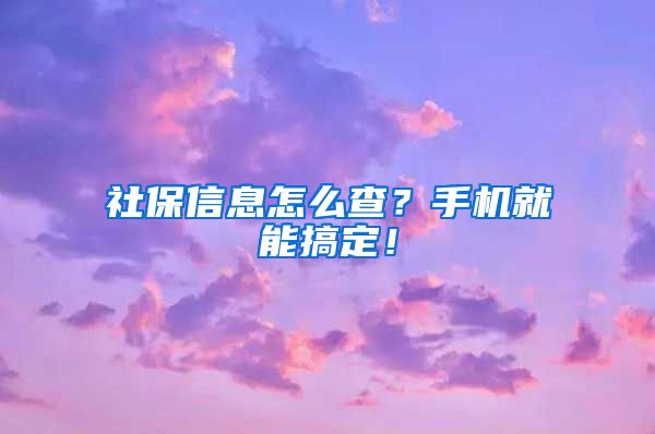 社保信息怎么查？手机就能搞定！