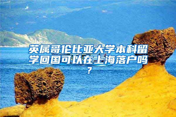 英属哥伦比亚大学本科留学回国可以在上海落户吗？