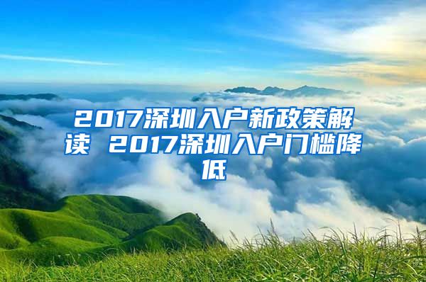 2017深圳入户新政策解读 2017深圳入户门槛降低