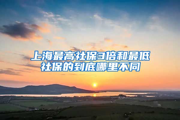 上海最高社保3倍和最低社保的到底哪里不同