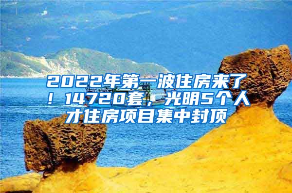 2022年第一波住房来了！14720套，光明5个人才住房项目集中封顶