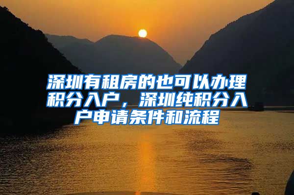 深圳有租房的也可以办理积分入户，深圳纯积分入户申请条件和流程