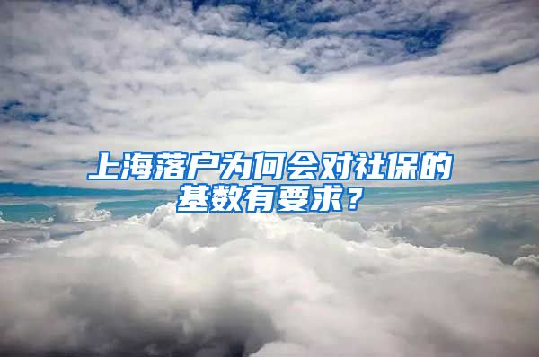 上海落户为何会对社保的基数有要求？