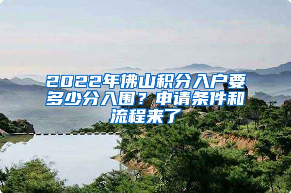 2022年佛山积分入户要多少分入围？申请条件和流程来了