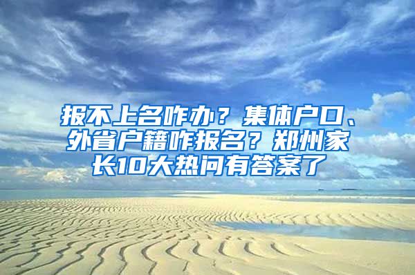 报不上名咋办？集体户口、外省户籍咋报名？郑州家长10大热问有答案了